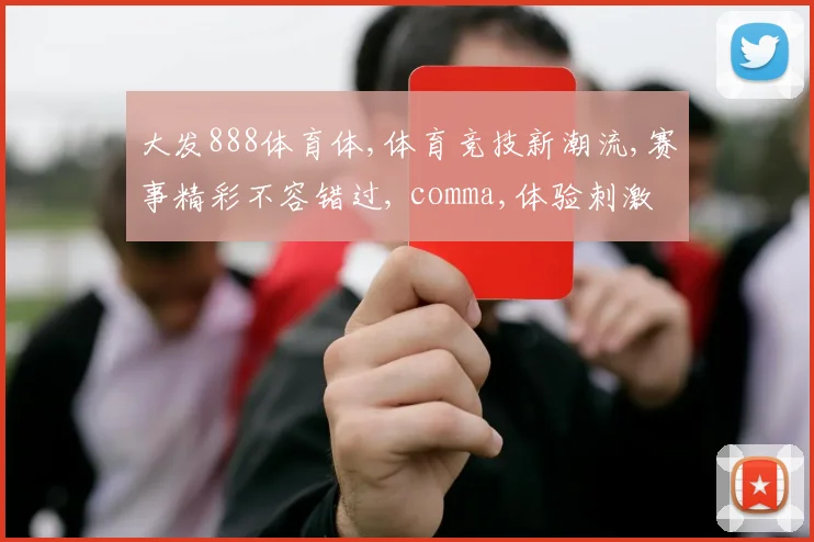 大发888体育体,体育竞技新潮流,赛事精彩不容错过, comma,体验刺激快感