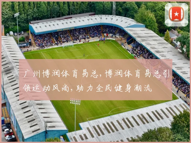 广州博润体育易总,博润体育易总引领运动风尚,助力全民健身潮流