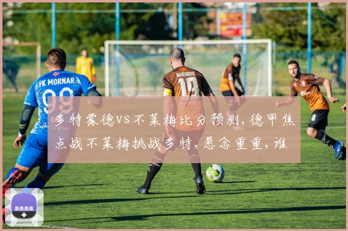 多特蒙德vs不莱梅比分预测,德甲焦点战不莱梅挑战多特,悬念重重,谁将笑到最后