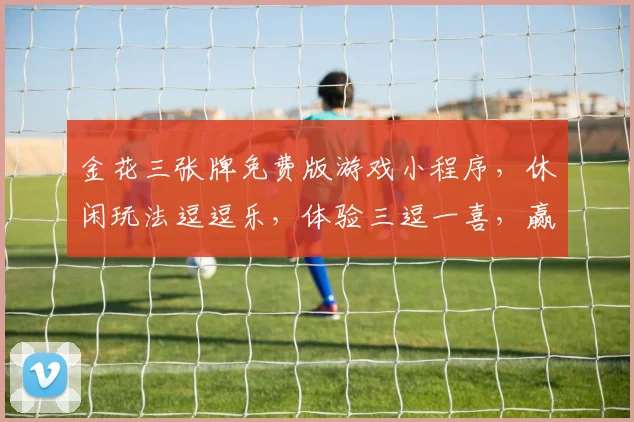 金花三张牌免费版游戏小程序，休闲玩法逗逗乐，体验三逗一喜，赢取红包奖励，趣味十足，不容错过，