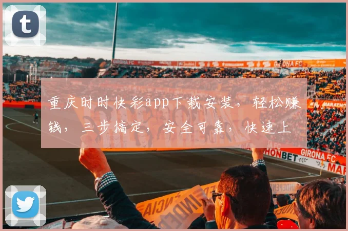 重庆时时快彩app下载安装，轻松赚钱，三步搞定，安全可靠，快速上手，不容错过